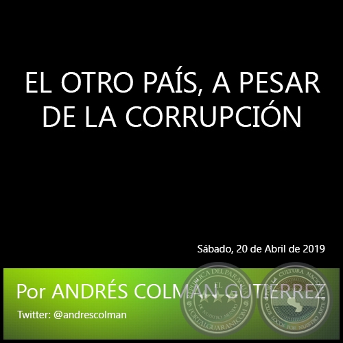 EL OTRO PAÍS, A PESAR DE LA CORRUPCIÓN - Por ANDRÉS COLMÁN GUTIÉRREZ - Sábado, 20 de Abril de 2019 